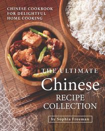 The Ultimate Chinese Recipe Collection: Chinese Cookbook for Delightful Home Cooking