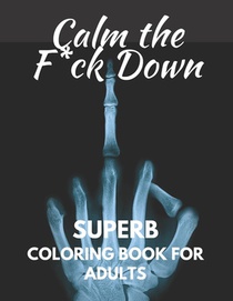 Calm The Fuck Down: Superb Coloring Book For Adults