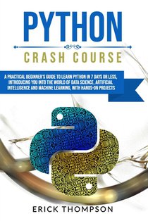 Python Crash Course: A Practical Beginner's Guide to Learn Python in 7 Days or Less, Introducing You Into the World of Data Science, Artifi