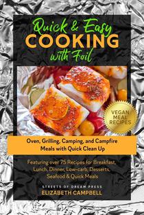 Quick & Easy Cooking with Foil: Oven, Grilling, Camping, and Campfire Meals with Quick Clean Up - Featuring over 75 Recipes for Breakfast, Lunch, Dinn