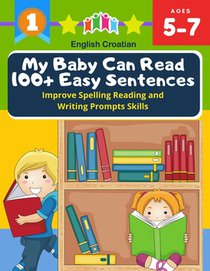 My Baby Can Read 100+ Easy Sentences Improve Spelling Reading And Writing Prompts Skills English Croatian: 1st basic vocabulary with complete Dolch Si