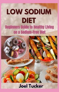 Low Sodium Diet: Beginners Guide to Healthy Living on a Sodium-Free Diet