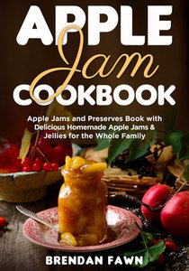 Apple Jam Cookbook: Apple Jams and Preserves Book with Delicious Homemade Apple Jams and Jellies for the Whole Family