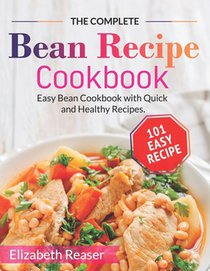 The Complete Bean Recipe Cookbook: Easy Bean Cookbook with Quick and Healthy Recipes