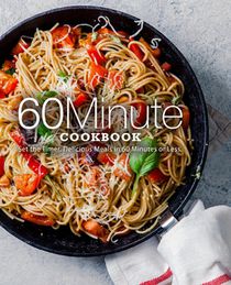 60 Minute Cookbook: Set the Timer. Delicious Meals in 60 Minutes or Less