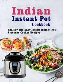 Indian Instant Pot Cookbook: Healthy and Easy Indian Instant Pot Pressure Cooker Recipes