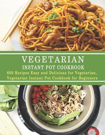Vegetarian Instant Pot Cookbook: 600 Recipes Easy and Delicious for Vegetarian, Vegetarian Instant Pot Cookbook for Beginners