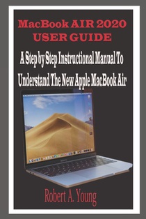 MacBook Air 2020 User Guide: A Step By Step Instructional Manual to understand the new Apple MacBook Air for Beginners, newbies, and professionals