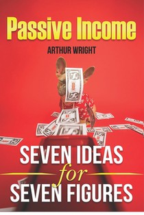 Passive Income Seven Ideas for Seven Figures: Build and Grow Seven Streams of Passive Income for Beginners and Intermediates Alike
