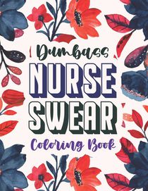 Dumbass Nurse Swear Coloring Book: A Snarky & Unique Adult Coloring Book for Registered Nurses, Nurse Practitioners and Nursing Students for Stress Re