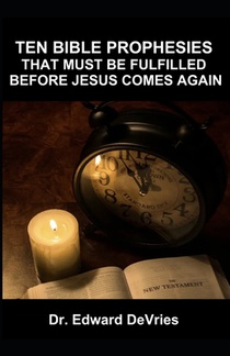 Ten Bible Prophesies That Must Be Fulfilled Before Jesus Comes Again: What does the scripture say must happen before the rapture, second coming, retur