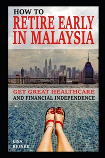How to Retire Early in Malaysia: Get Great Healthcare and Financial Independence