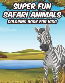 Super Fun Safari Animals Coloring Book For Kids: Savannah Animals Illustrations To Color, Designs And Illustrations Of Wildlife For Children To Color