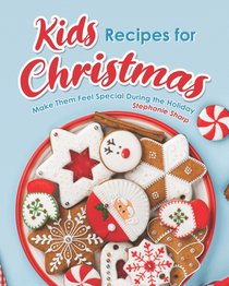 Kids Recipes for Christmas: Make Them Feel Special During the Holiday