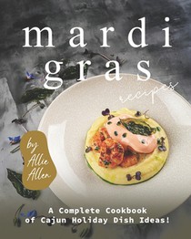Mardi Gras Recipes: A Complete Cookbook of Cajun Holiday Dish Ideas!
