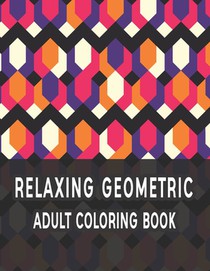 Relaxing Geometric Adult Coloring Book: Geometric pattern coloring books For Relaxation and Stress Relief
