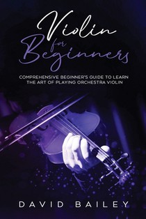 Violin for Beginners: Comprehensive Beginner's Guide to Learn the Art of Playing Orchestra Violin