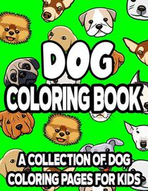 Dog Coloring Book A Collection Of Dog Coloring Pages For Kids: Adorable Puppies Coloring Activity Books, Illustrations And Designs Of Cute Dogs To Col