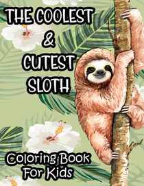 The Coolest & Cutest Sloth Coloring Book For Kids: Kids Coloring Activity Sheets Of Sloths, Amazing Illustrations And Designs To Color For Children