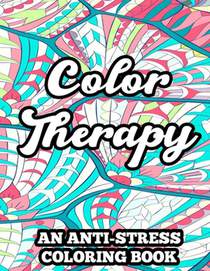 Color Therapy An Anti-Stress Coloring Book: Coloring Pages With Floral Designs And Mandalas, Relaxing Illustrations And Patterns To Color