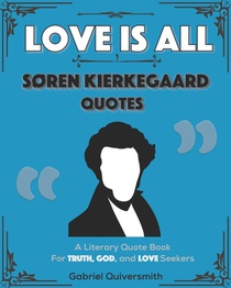 Love is All: Soren Kierkegaard Quotes: Literary Quotes for Truth, God, and Love Seekers