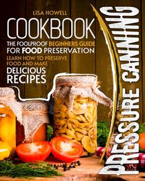 pressure canning cookbook: the foolproof beginners guide for food preservation.learn how to preserve food and make delicious recipes.
