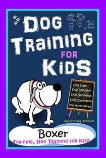 Dog Training for Kids, Dog Care, Dog Behavior, Dog Grooming, Dog Ownership, Dog Hand Signals, Easy, Fun Training * Fast Results, Boxer Training, Dog T