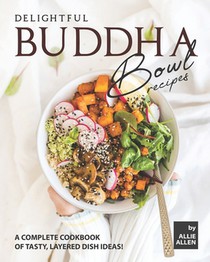 Delightful Buddha Bowl Recipes: A Complete Cookbook of Tasty, Layered Dish Ideas!