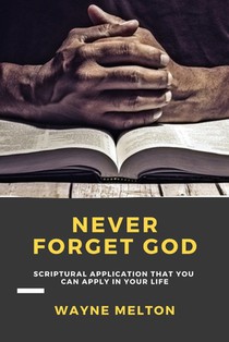 Never Forget God: Scriptural Application That You Can Apply In Your Life