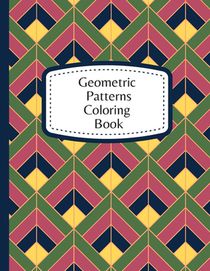 Geometric Patterns Coloring Book: 60 Geometric Designs To Color For Adults & Teens - Relaxation & Stress Relief Patterns