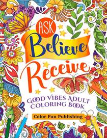 Ask Believe Receive Good Vibes Adults Coloring Book: A Coloring Book for Grown-Ups Providing Relaxation and Affirmation