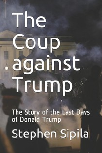 The Coup against Trump: The Story of the Last Days of Donald Trump