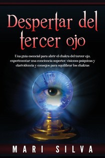 Despertar del tercer ojo: Una guía esencial para abrir el chakra del tercer ojo, experimentar una conciencia superior, visiones psíquicas y clar