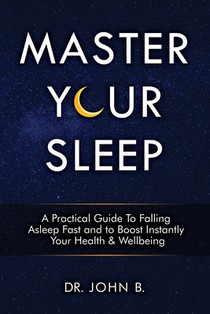 Master Your Sleep: A Practical Guide to Falling Asleep Fast and to Boost Instantly Your Health & Wellbeing