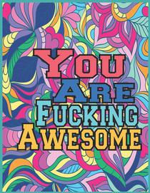 You Are Fucking Awesome: A motivating swear word coloring book for adults