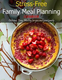 Stress-Free Family Meal Planning Cookbook: Delicious, Easy, Healthy for you and Your Family