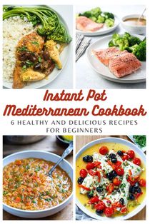Instant Pot Mediterranean Cookbook: 6 Healthy and Delicious Recipes for Beginners