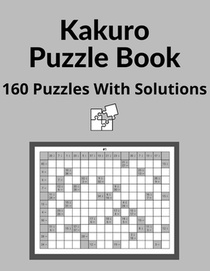 Kakuro Puzzle Book: Cross Sums Math Logic Puzzles For Adults - 160 Logic Puzzles With Solutions