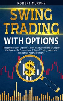Swing Trading with Options: The Essential Guide to Swing Trading in the Options Market. Exploit the Power of the Combination of These 2 Trading Me