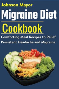 Migraine Diet Cookbook: Comforting Meal Recipes to Relief Persistent Headache and Migraine