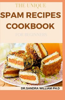 The Unique Spam Recipes Cookbook for Beginners: 90+ Amazing And Healthy Recipes from Traditional to Gourmet, Pizza, Sliders, Breakfast, Canned Meat An