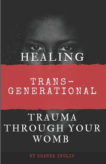 Healing Trans-Generational Trauma Through your Womb