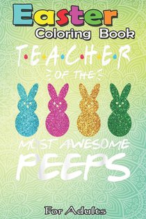 Easter Coloring Book For Adults: Colorful Bunny Easter day Teacher of the most awesome peeps An Adult Easter Coloring Book For Teens & Adults - Great