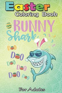 Easter Coloring Book For Adults: Bunny Shark Easter Shark s Gifts Kids Boys Girls An Adult Easter Coloring Book For Teens & Adults - Great Gifts with