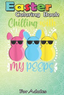 Easter Coloring Book For Adults: Chillin With My Peeps Funny Easter Bunny Girl Boy Peep An Adult Easter Coloring Book For Teens & Adults - Great Gifts