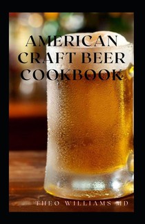 American Craft Beer Cookbook: The Complete Guide To Nutritional Recipes And Cooking With Beer