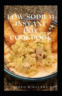 Low Sodium Instant Pot Cookbook: Essential Guide To Heart Healthy Recipes And How To Reduce Sodium, Fat In Your Meal