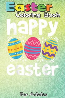 Easter Coloring Book For Adults: Happy Easter Eggs Egg Hunting Gift A Happy Easter Coloring Book For Teens & Adults - Great Gifts with Fun, Easy, and