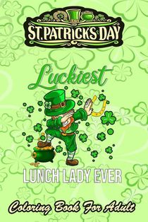 St Patricks Day Coloring Book For Adult: Luckiest Lunch Lady Ever - An Adult Coloring Books St Patrick for Kids, Adults with Beautiful Irish Shamrock,