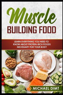 Muscle Building Food: If You Want to Build Muscle, You Better Be Ready to Eat Like It! Read This Game-Changing Guide to Muscle-Building Food